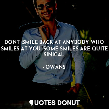  DON'T SMILE BACK AT ANYBODY WHO SMILES AT YOU. SOME SMILES ARE QUITE SINICAL.... - OWANS - Quotes Donut