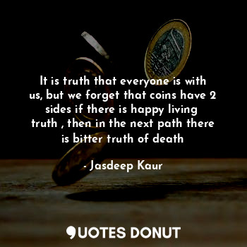  It is truth that everyone is with us, but we forget that coins have 2 sides if t... - Jasdeep Kaur - Quotes Donut