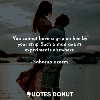  You cannot have a grip on him by your strip. Such a man awaits experiments elsew... - Sabeena azeem. - Quotes Donut