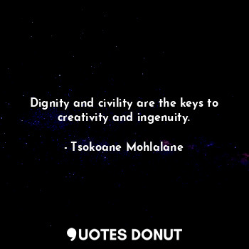  Dignity and civility are the keys to creativity and ingenuity.... - Tsokoane Mohlalane - Quotes Donut