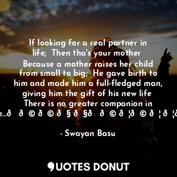  If looking for a real partner in life;  Then tha's your mother  Because a mother... - Swayan Basu - Quotes Donut