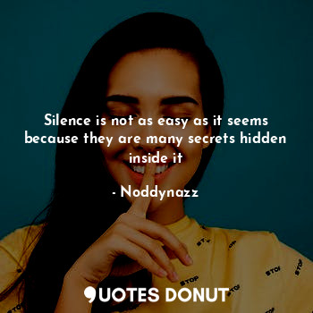 Silence is not as easy as it seems because they are many secrets hidden inside it