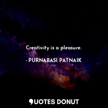  Creativity is a pleasure.... - PURNABASI PATNAIK - Quotes Donut