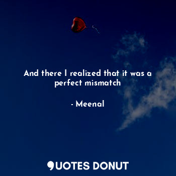  And there I realized that it was a perfect mismatch... - Meenal - Quotes Donut