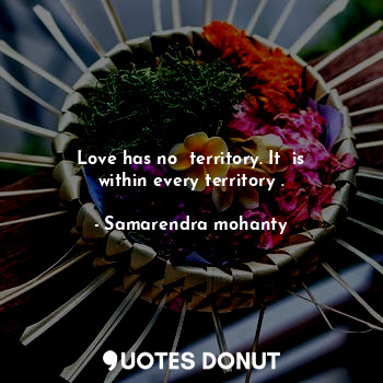  Love has no  territory. It  is within every territory .... - Samarendra mohanty - Quotes Donut