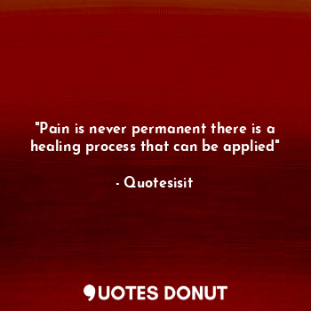 "Pain is never permanent there is a healing process that can be applied"