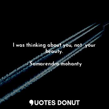  I was thinking about you, not  your beauty.... - Samarendra mohanty - Quotes Donut