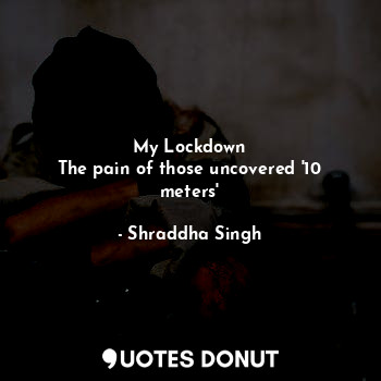  My Lockdown
The pain of those uncovered '10 meters'... - Shraddha Singh - Quotes Donut
