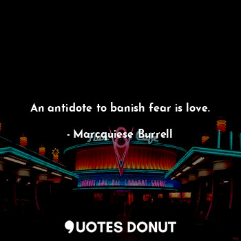  An antidote to banish fear is love.... - Marcquiese Burrell - Quotes Donut