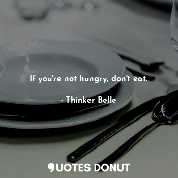 If you're not hungry, don't eat.