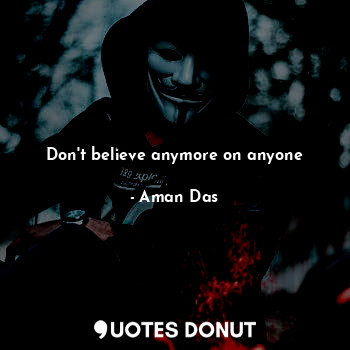  Don't believe anymore on anyone... - Aman Das - Quotes Donut