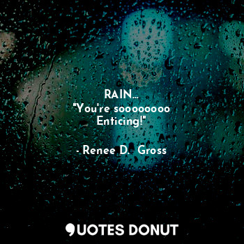  RAIN...
"You're soooooooo
Enticing!"... - Renee D.  Gross - Quotes Donut