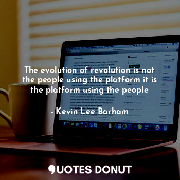  The evolution of revolution is not the people using the platform it is the platf... - Kevin Lee Barham - Quotes Donut