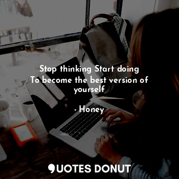  Stop thinking Start doing
To become the best version of yourself... - Honey - Quotes Donut