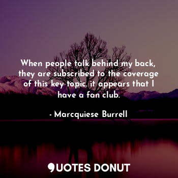  When people talk behind my back, 
they are subscribed to the coverage of this ke... - Marcquiese Burrell - Quotes Donut