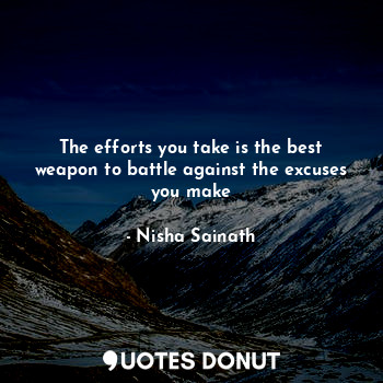  The efforts you take is the best weapon to battle against the excuses you make... - Nisha Sainath - Quotes Donut