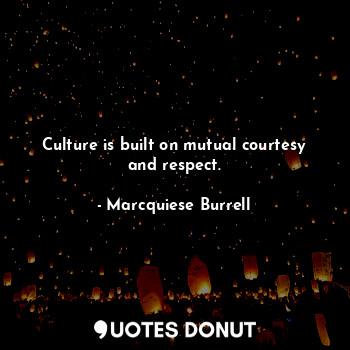 Culture is built on mutual courtesy and respect.
