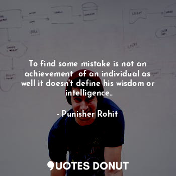  To find some mistake is not an achievement  of an individual as well it doesn't ... - Punisher Rohit - Quotes Donut