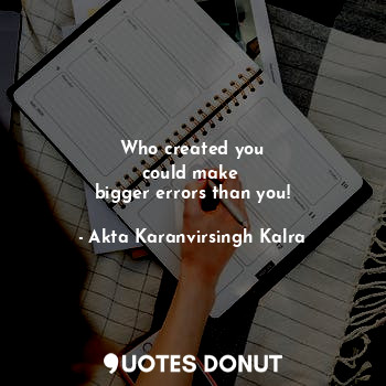  Who created you
could make 
bigger errors than you!... - Akta Karanvirsingh Kalra - Quotes Donut