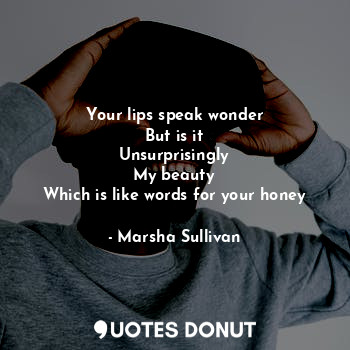  Your lips speak wonder
But is it
Unsurprisingly
My beauty
Which is like words fo... - Marsha Sullivan - Quotes Donut