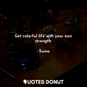 Get colorful life with your own strength.