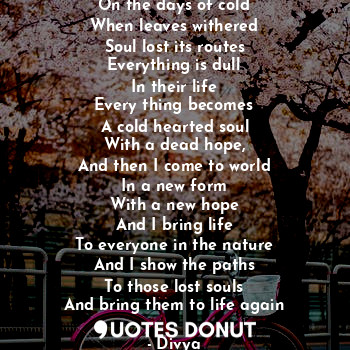  On the days of cold
When leaves withered
Soul lost its routes
Everything is dull... - Divya - Quotes Donut
