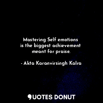  Mastering Self emotions 
is the biggest achievement 
meant for praise.... - Akta Karanvirsingh Kalra - Quotes Donut