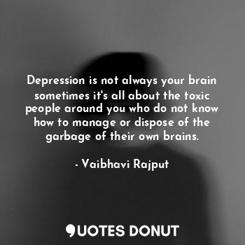  Depression is not always your brain sometimes it's all about the toxic people ar... - Vaibhavi Rajput - Quotes Donut