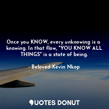 Once you KNOW, every unknowing is a  knowing. In that flow, "YOU KNOW ALL THINGS" is a state of being.