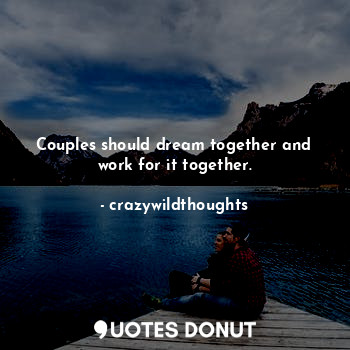 Couples should dream together and work for it together.