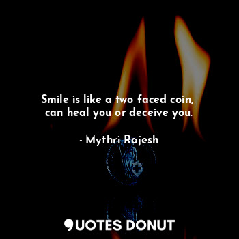 Smile is like a two faced coin, 
can heal you or deceive you.