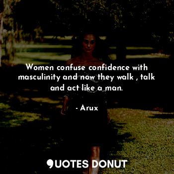  Women confuse confidence with masculinity and now they walk , talk and act like ... - Arux - Quotes Donut