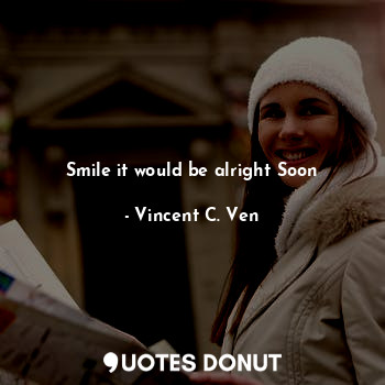  Smile it would be alright Soon... - Vincent C. Ven - Quotes Donut