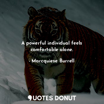 A powerful individual feels comfortable alone.