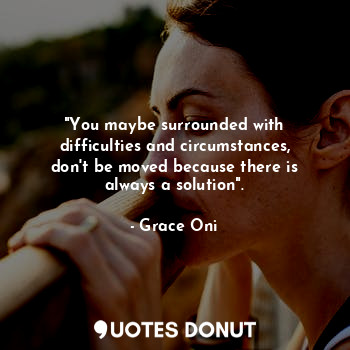  "You maybe surrounded with difficulties and circumstances, don't be moved becaus... - Grace Oni - Quotes Donut