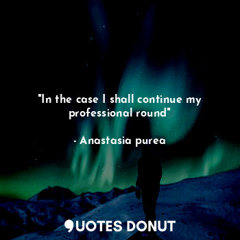  "In the case I shall continue my professional round"... - Anastasia purea - Quotes Donut