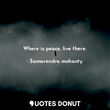 Where is peace, live there.