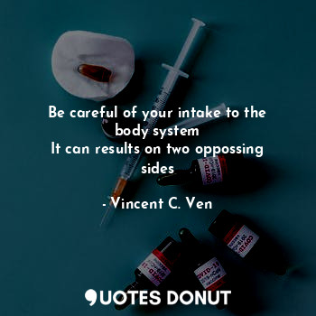  Be careful of your intake to the body system
It can results on two oppossing sid... - Vincent C. Ven - Quotes Donut