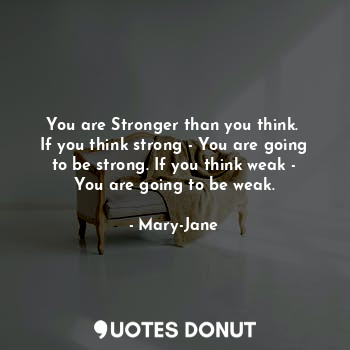  You are Stronger than you think. 
If you think strong - You are going to be stro... - Mary-Jane - Quotes Donut