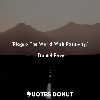  "Plague The World With Positivity."... - Daniel Envy - Quotes Donut