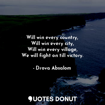  Will win every country,
Will win every city,
Will win every village,
We will fig... - Drova Absalom - Quotes Donut