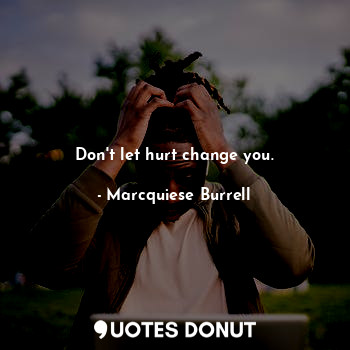  Don't let hurt change you.... - Marcquiese Burrell - Quotes Donut