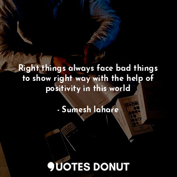  Right things always face bad things to show right way with the help of positivit... - Sumesh lahare - Quotes Donut