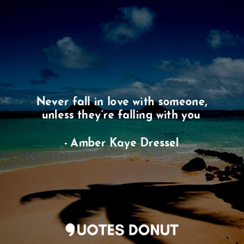  Never fall in love with someone, unless they’re falling with you... - Amber Kaye Dressel - Quotes Donut