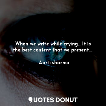 When we write while crying... It is the best content that we present....