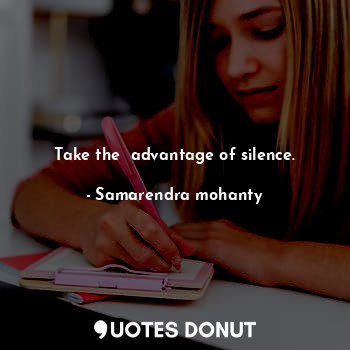  Take the  advantage of silence.... - Samarendra mohanty - Quotes Donut