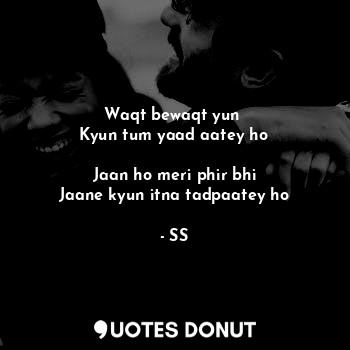  Waqt bewaqt yun 
Kyun tum yaad aatey ho

Jaan ho meri phir bhi
Jaane kyun itna t... - SS - Quotes Donut