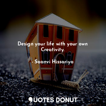  Design your life with your own Creativity.... - Saanvi Hissariya - Quotes Donut