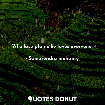 Who love plants he loves everyone.