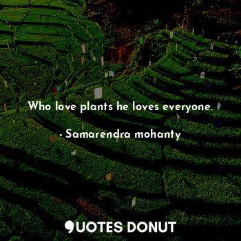  Who love plants he loves everyone.... - Samarendra mohanty - Quotes Donut